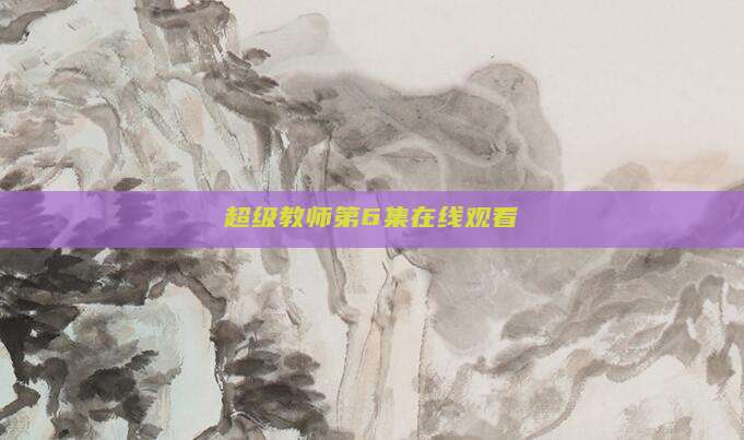 超级教师第6集在线观看